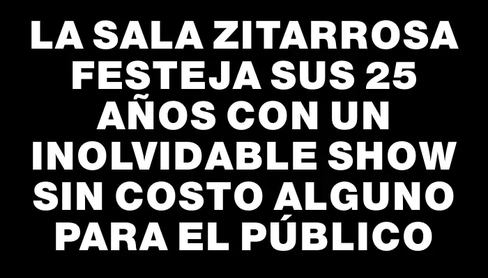 La Sala Zitarrosa festeja sus 25 años con un inolvidable show sin costo alguno para el público