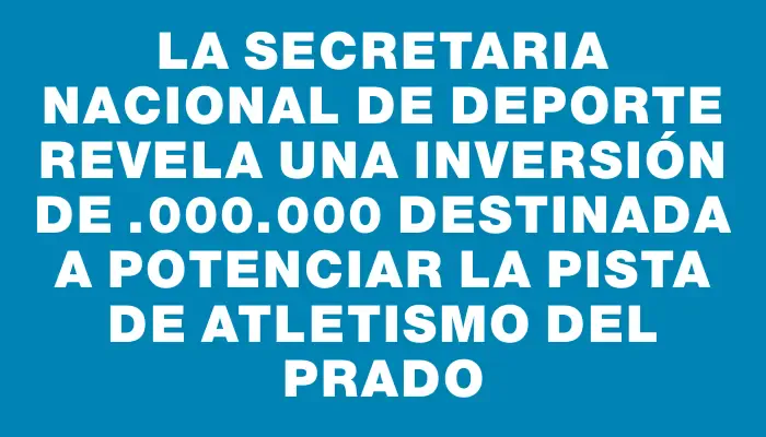 La Secretaria Nacional de Deporte revela una inversión de $3.000.000 destinada a potenciar la pista de atletismo del Prado