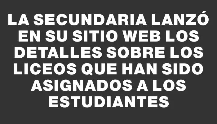 La Secundaria lanzó en su sitio web los detalles sobre los liceos que han sido asignados a los estudiantes