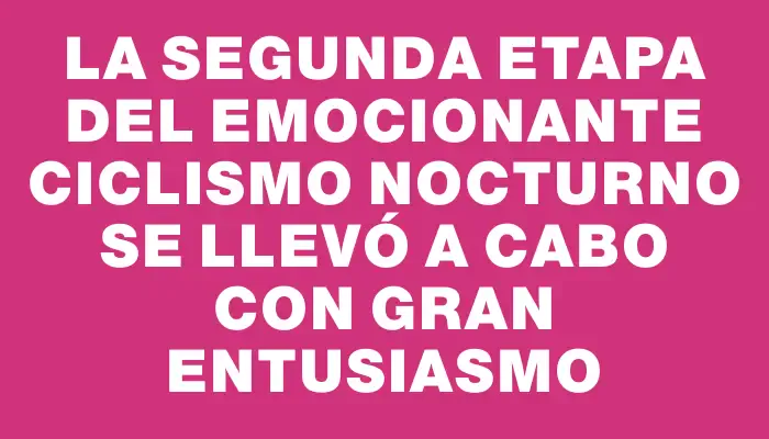 La segunda etapa del emocionante ciclismo nocturno se llevó a cabo con gran entusiasmo