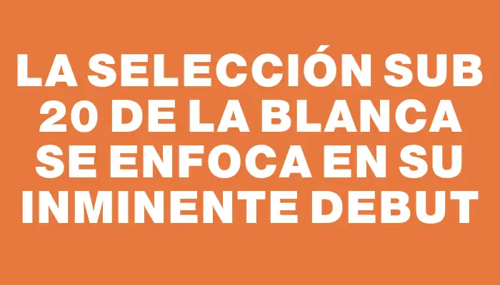 La selección Sub 20 de La Blanca se enfoca en su inminente debut