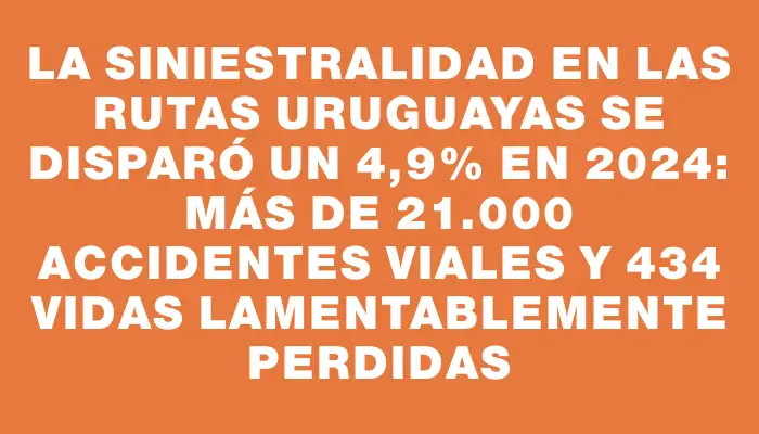La siniestralidad en las rutas uruguayas se disparó un 4,9% en 2024: más de 21.000 accidentes viales y 434 vidas lamentablemente perdidas