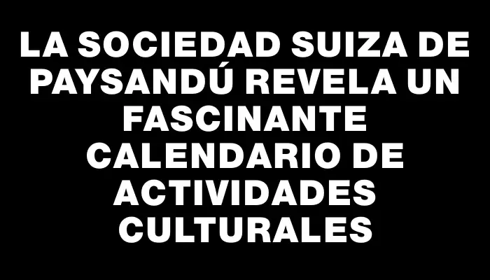 La Sociedad Suiza de Paysandú revela un fascinante calendario de actividades culturales