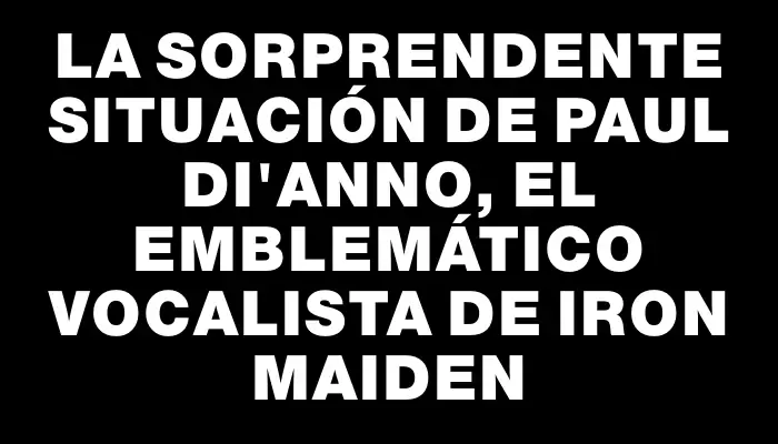 La sorprendente situación de Paul Di'Anno, el emblemático vocalista de Iron Maiden