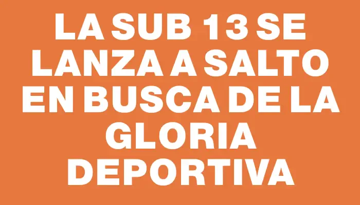 La Sub 13 se lanza a Salto en busca de la gloria deportiva