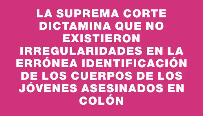 La Suprema Corte dictamina que no existieron irregularidades en la errónea identificación de los cuerpos de los jóvenes asesinados en Colón