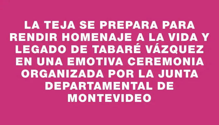 La Teja se prepara para rendir homenaje a la vida y legado de Tabaré Vázquez en una emotiva ceremonia organizada por la Junta Departamental de Montevideo