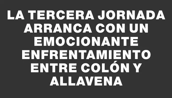 La tercera jornada arranca con un emocionante enfrentamiento entre Colón y Allavena