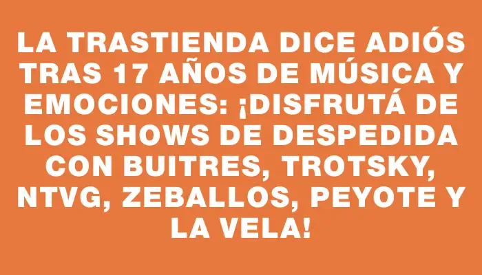 La Trastienda dice adiós tras 17 años de música y emociones: ¡Disfrutá de los shows de despedida con Buitres, Trotsky, Ntvg, Zeballos, Peyote y La Vela!