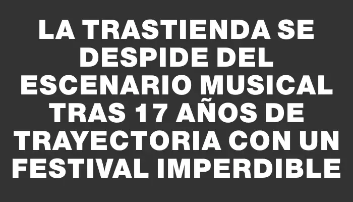 La Trastienda se despide del escenario musical tras 17 años de trayectoria con un festival imperdible