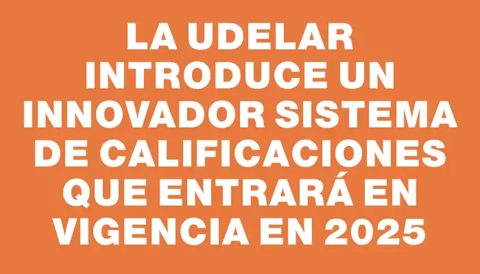 La Udelar introduce un innovador sistema de calificaciones que entrará en vigencia en 2025