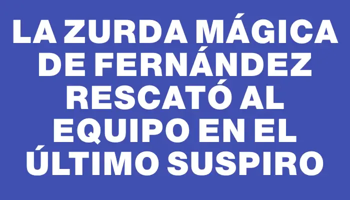 La zurda mágica de Fernández rescató al equipo en el último suspiro