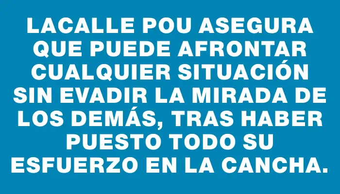 Lacalle Pou asegura que puede afrontar cualquier situación sin evadir la mirada de los demás, tras haber puesto todo su esfuerzo en la cancha.