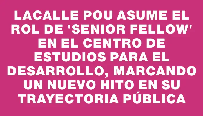 Lacalle Pou asume el rol de "senior fellow" en el Centro de Estudios para el Desarrollo, marcando un nuevo hito en su trayectoria pública