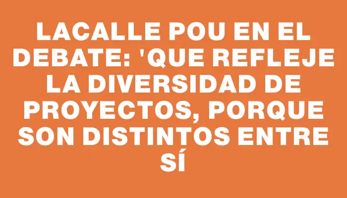 Lacalle Pou en el debate: "Que refleje la diversidad de proyectos, porque son distintos entre sí