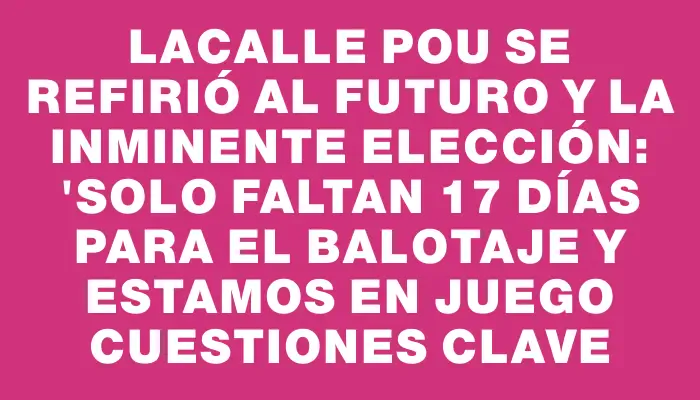 Lacalle Pou se refirió al futuro y la inminente elección: 