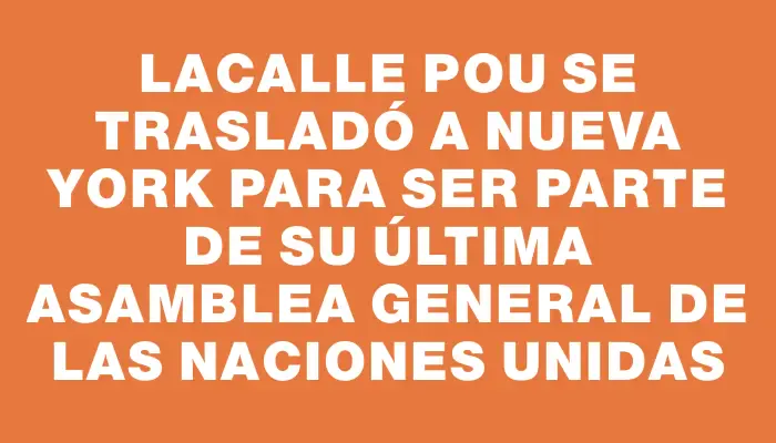 Lacalle Pou se trasladó a Nueva York para ser parte de su última Asamblea General de las Naciones Unidas