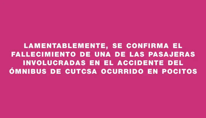 Lamentablemente, se confirma el fallecimiento de una de las pasajeras involucradas en el accidente del ómnibus de Cutcsa ocurrido en Pocitos