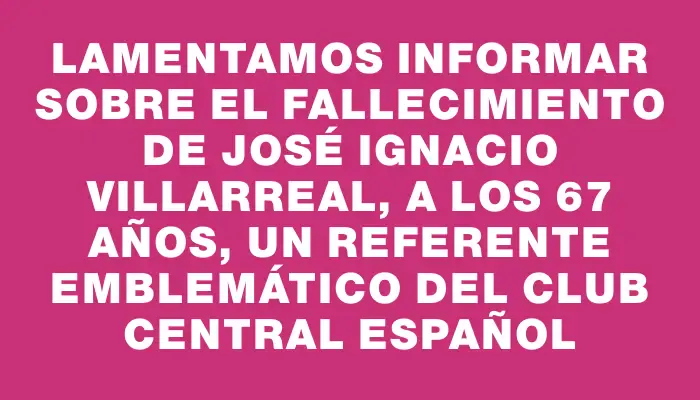 Lamentamos informar sobre el fallecimiento de José Ignacio Villarreal, a los 67 años, un referente emblemático del club Central Español