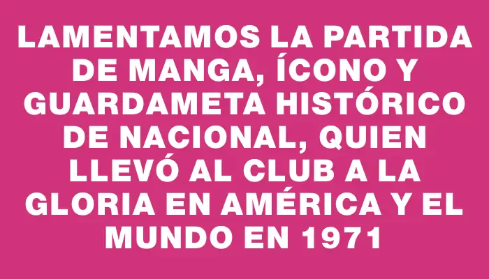 Lamentamos la partida de Manga, ícono y guardameta histórico de Nacional, quien llevó al club a la gloria en América y el mundo en 1971