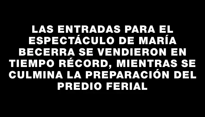 Las entradas para el espectáculo de María Becerra se vendieron en tiempo récord, mientras se culmina la preparación del predio ferial
