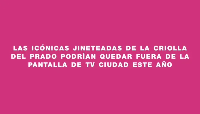 Las icónicas jineteadas de la Criolla del Prado podrían quedar fuera de la pantalla de Tv Ciudad este año