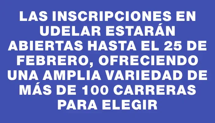 Las inscripciones en UdelaR estarán abiertas hasta el 25 de febrero, ofreciendo una amplia variedad de más de 100 carreras para elegir