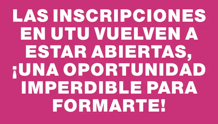 Las inscripciones en Utu vuelven a estar abiertas, ¡una oportunidad imperdible para formarte!