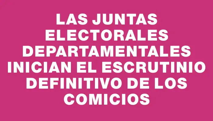 Las juntas electorales departamentales inician el escrutinio definitivo de los comicios