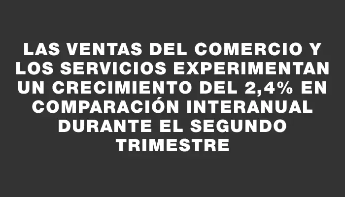 Las ventas del comercio y los servicios experimentan un crecimiento del 2,4% en comparación interanual durante el segundo trimestre