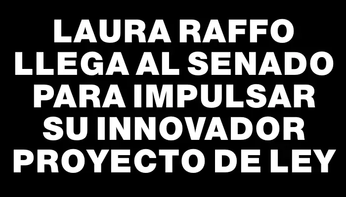 Laura Raffo llega al Senado para impulsar su innovador proyecto de ley