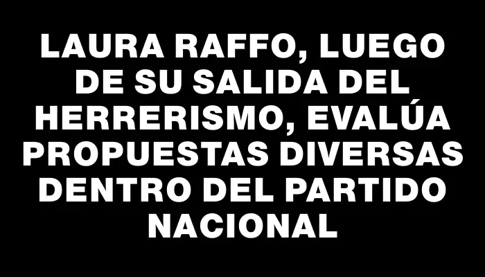 Laura Raffo, luego de su salida del Herrerismo, evalúa propuestas diversas dentro del Partido Nacional