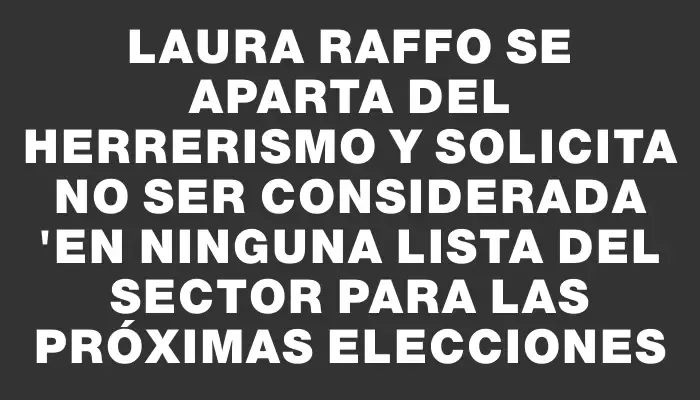 Laura Raffo se aparta del Herrerismo y solicita no ser considerada "en ninguna lista del sector para las próximas elecciones