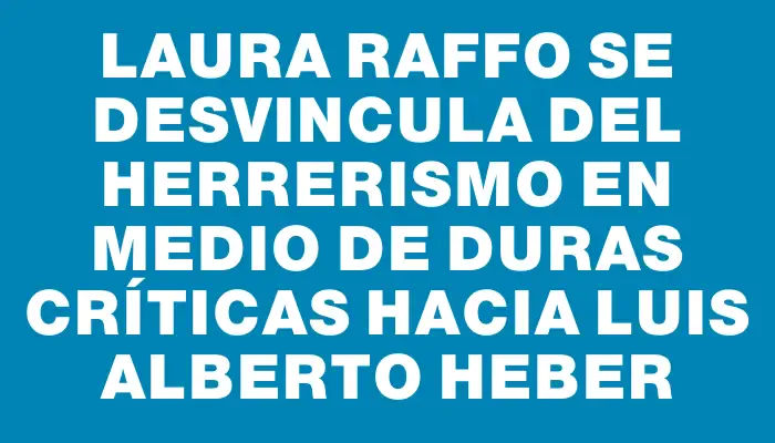 Laura Raffo se desvincula del herrerismo en medio de duras críticas hacia Luis Alberto Heber