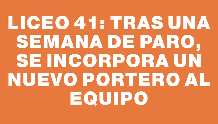 Liceo 41: Tras una semana de paro, se incorpora un nuevo portero al equipo