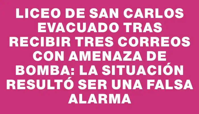 Liceo de San Carlos evacuado tras recibir tres correos con amenaza de bomba: la situación resultó ser una falsa alarma