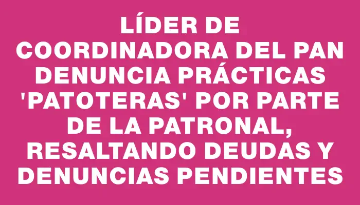 Líder de Coordinadora del Pan denuncia prácticas "patoteras" por parte de la patronal, resaltando deudas y denuncias pendientes
