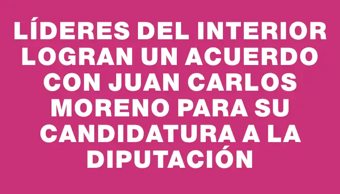 Líderes del interior logran un acuerdo con Juan Carlos Moreno para su candidatura a la diputación