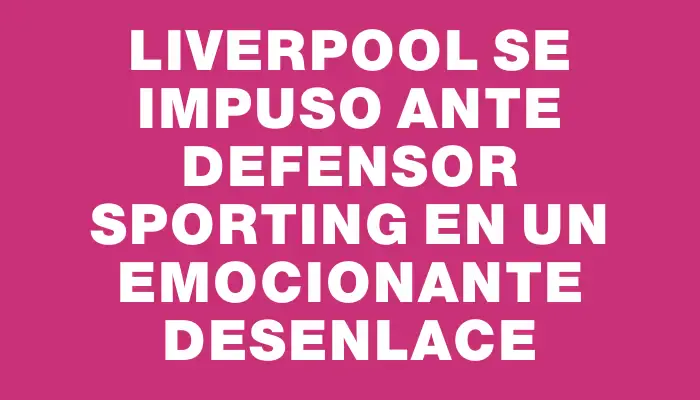 Liverpool se impuso ante Defensor Sporting en un emocionante desenlace