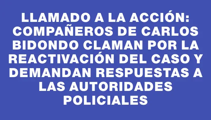 Llamado a la acción: compañeros de Carlos Bidondo claman por la reactivación del caso y demandan respuestas a las autoridades policiales