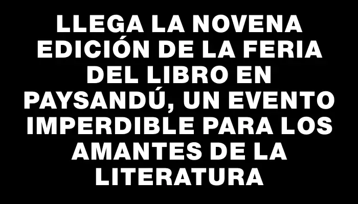 Llega la novena edición de la Feria del Libro en Paysandú, un evento imperdible para los amantes de la literatura