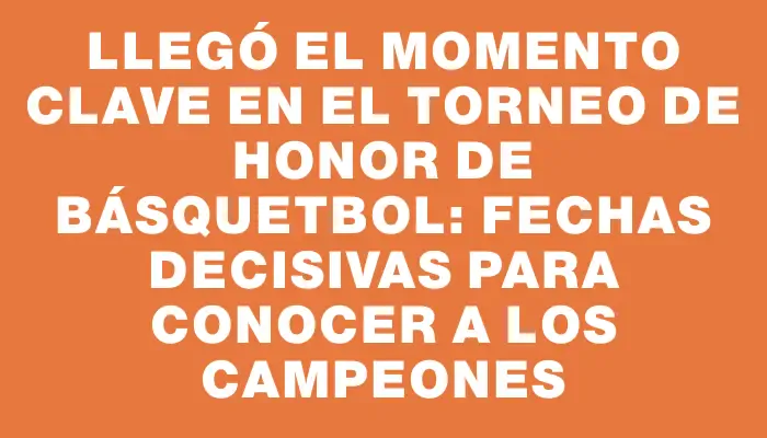 Llegó el momento clave en el Torneo de Honor de Básquetbol: fechas decisivas para conocer a los campeones