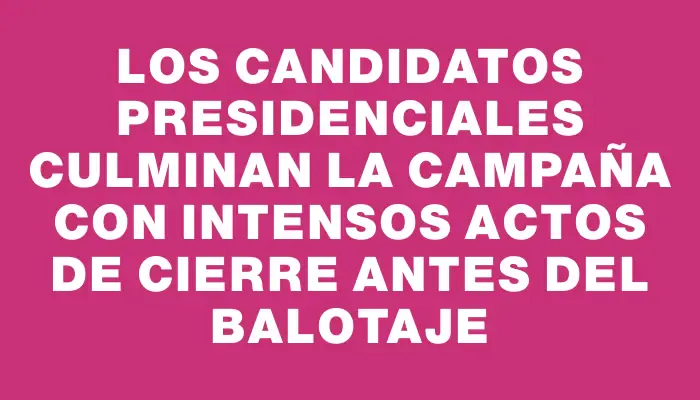 Los candidatos presidenciales culminan la campaña con intensos actos de cierre antes del balotaje