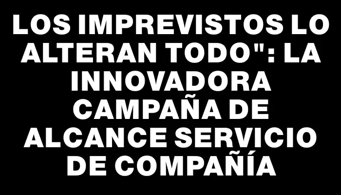 Los imprevistos lo alteran todo": la innovadora campaña de Alcance Servicio de Compañía