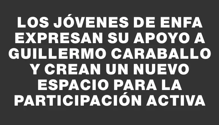 Los jóvenes de EnFA expresan su apoyo a Guillermo Caraballo y crean un nuevo espacio para la participación activa