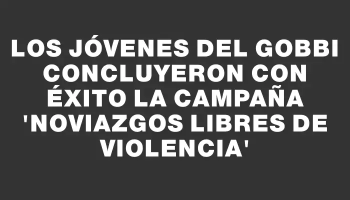 Los jóvenes del Gobbi concluyeron con éxito la campaña “Noviazgos Libres de Violencia”