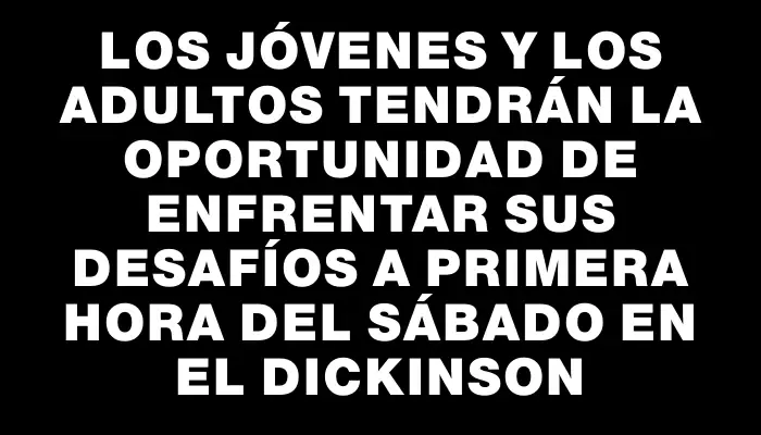 Los jóvenes y los adultos tendrán la oportunidad de enfrentar sus desafíos a primera hora del sábado en el Dickinson