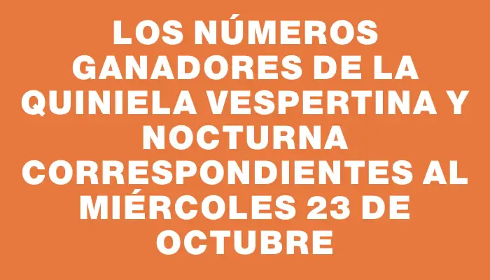 Los números ganadores de la Quiniela vespertina y nocturna correspondientes al miércoles 23 de octubre