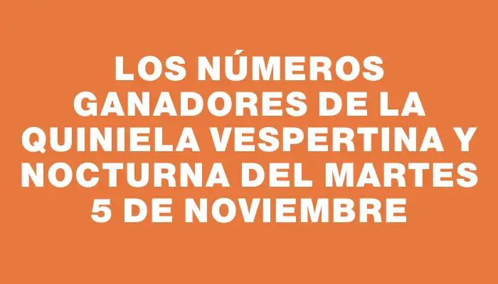 Los números ganadores de la Quiniela vespertina y nocturna del martes 5 de noviembre