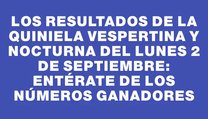 Los resultados de la Quiniela Vespertina y Nocturna del lunes 2 de septiembre: Entérate de los números ganadores